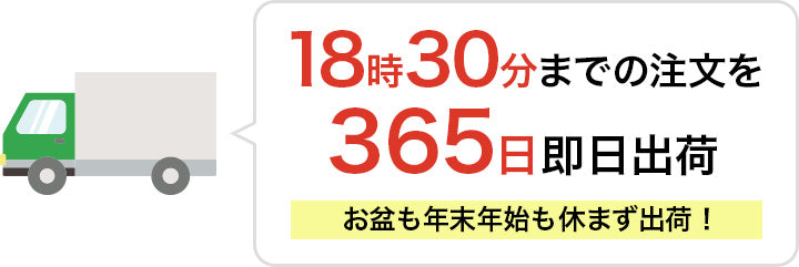 18時30分までのご注文を365日即日出荷